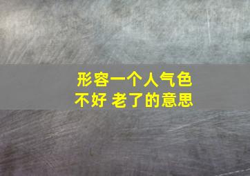 形容一个人气色不好 老了的意思